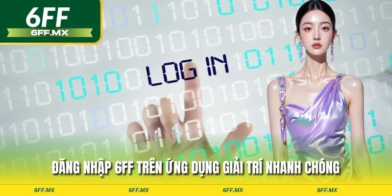 Đăng nhập 6FF trên ứng dụng giải trí nhanh chóng