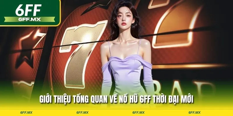 Giới thiệu tổng quan về nổ hũ 6FF thời đại mới