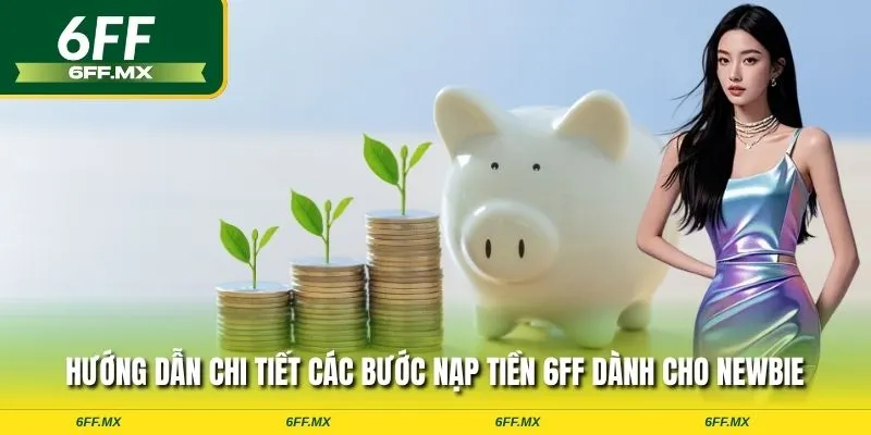 Hướng dẫn chi tiết các bước nạp tiền 6FF dành cho newbie