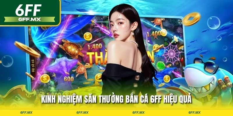 Kinh nghiệm săn thưởng bắn cá 6FF hiệu quả