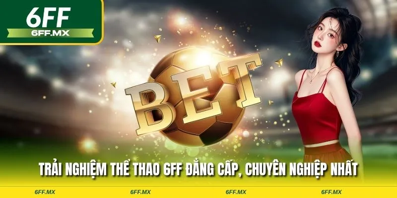 Trải nghiệm thể thao 6FF đẳng cấp, chuyên nghiệp nhất