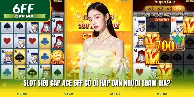 Slot siêu cấp ACE 6FF có gì hấp dẫn người tham gia?