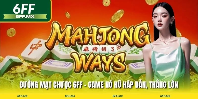 Đường Mạt Chược 6FF – Game nổ hũ hấp dẫn, thắng lớn