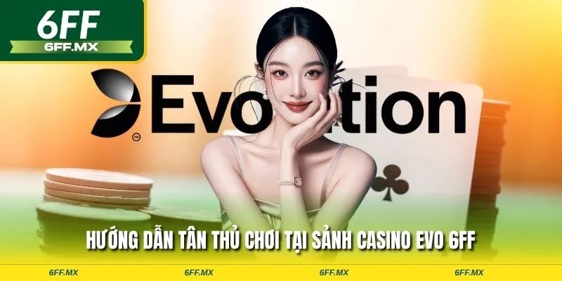 Hướng dẫn tân thủ chơi tại sảnh Casino EVO 6FF