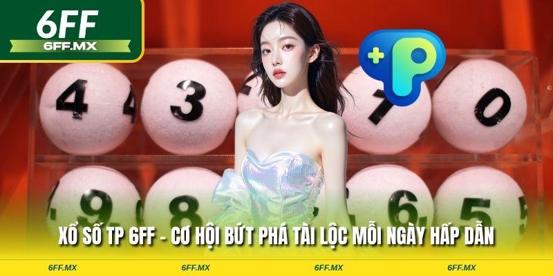 Xổ số TP 6FF - Cơ hội bứt phá tài lộc mỗi ngày hấp dẫn